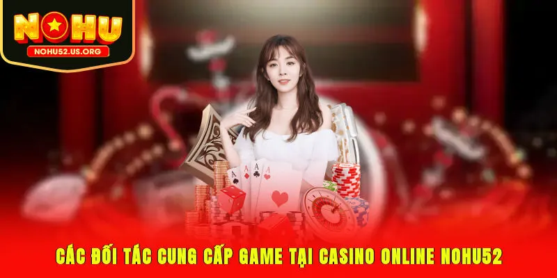 Các đối tác cung cấp game tại casino online Nohu52
