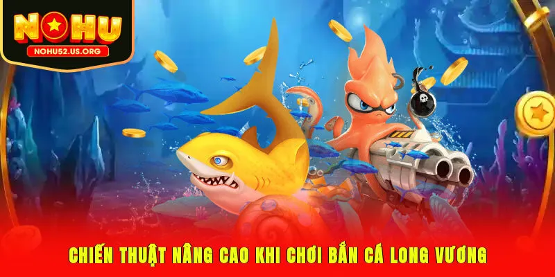 Chiến thuật nâng cao khi chơi bắn cá Long Vương