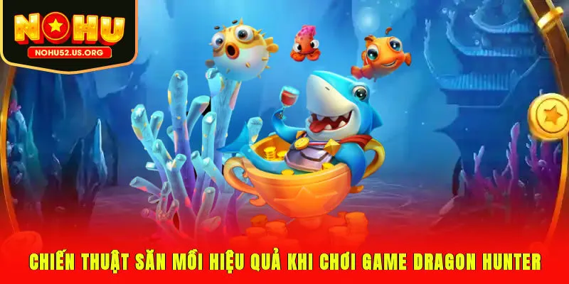 Chiến thuật săn mồi hiệu quả khi chơi game Dragon Hunter