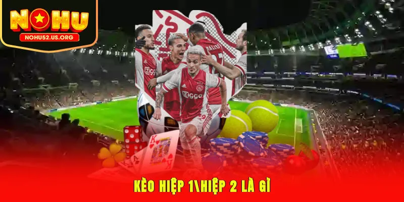 Kèo hiệp 1/hiệp 2 là gì?