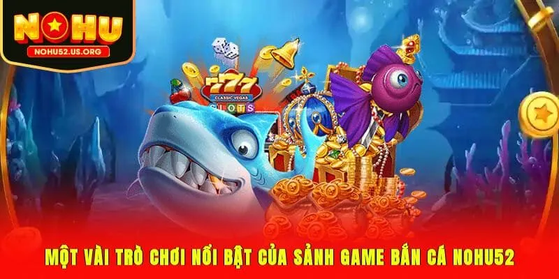 Một vài trò chơi nổi bật của sảnh game bắn cá Nohu52